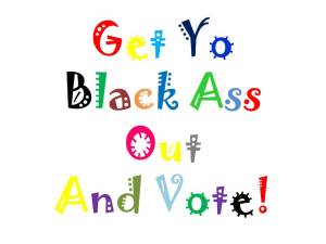 Get Yo Black Ass Out and Vote